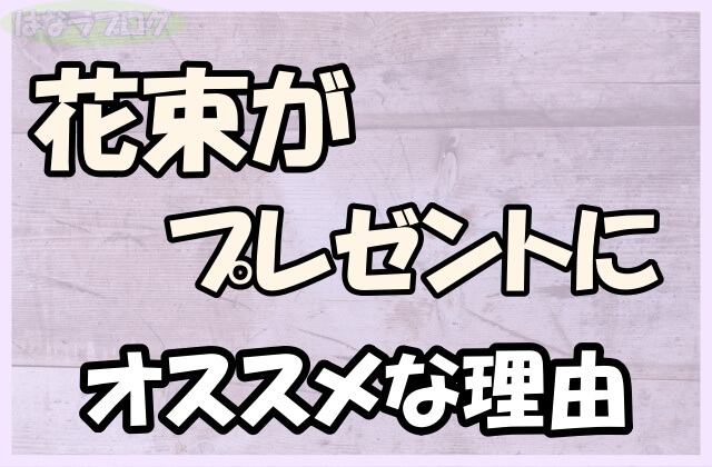 「花束がプレゼントにオススメな理由」の文字