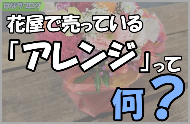 「花屋で売っている『アレンジ』って何？」の文字