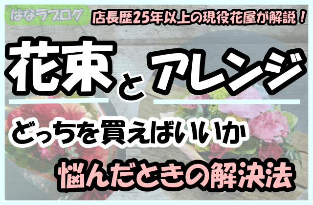 「店長歴25年以上の現役花屋が解説！花束とアレンジどっちを買えばいいか悩んだときの解決法」