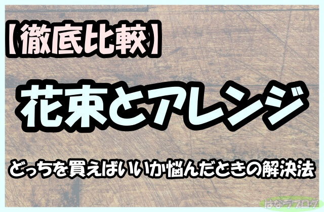 「【徹底比較】花束とアレンジどっちを買えばいいか悩んだときの解決法」の文字