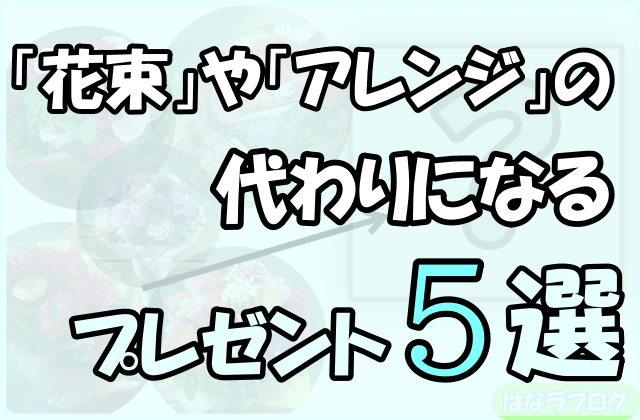 「『花束』や『アレンジ』の代わりになるプレゼント5選」の文字