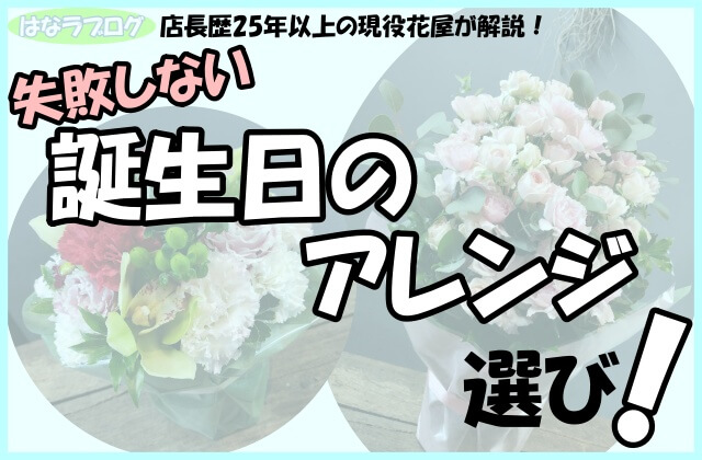 店長歴25年以上の現役花屋が解説！失敗しない誕生日のアレンジ選び！