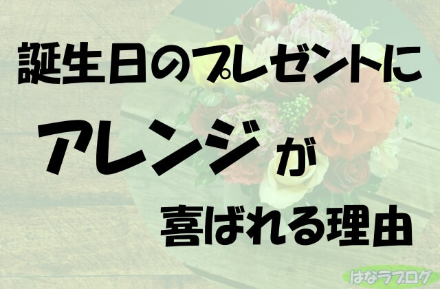 誕生日のプレゼントにアレンジが喜ばれる理由