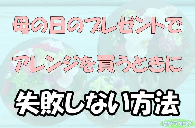 「母の日のプレゼントでアレンジを買うときに失敗しない方法」