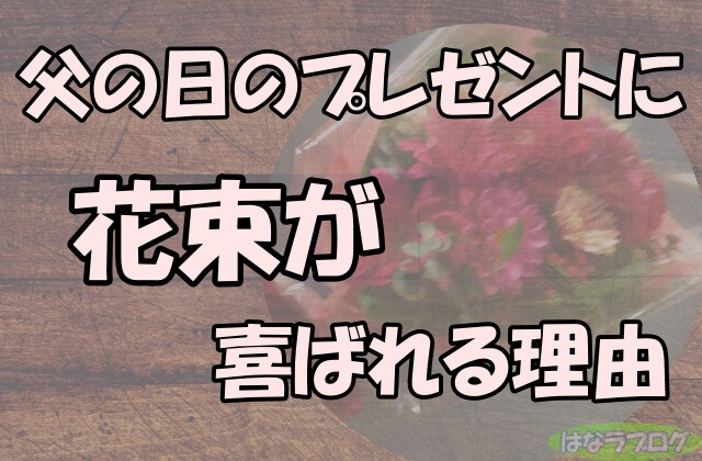 「父の日のプレゼントに花束が喜ばれる理由」の文字