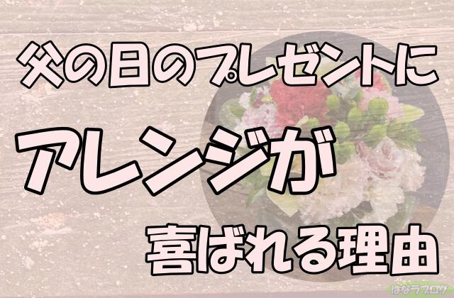 「父の日のプレゼントにアレンジが喜ばれる理由」の文字