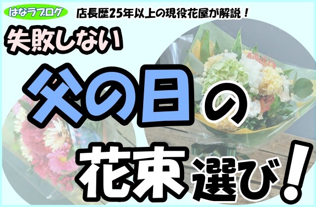 「店長歴25年以上の現役花屋が解説！失敗しない父の日の花束選び！」の文字