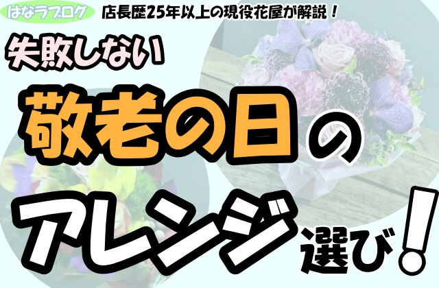 「店長歴25年以上の現役花屋が解説！失敗しない敬老の日のアレンジ選び！」の文字