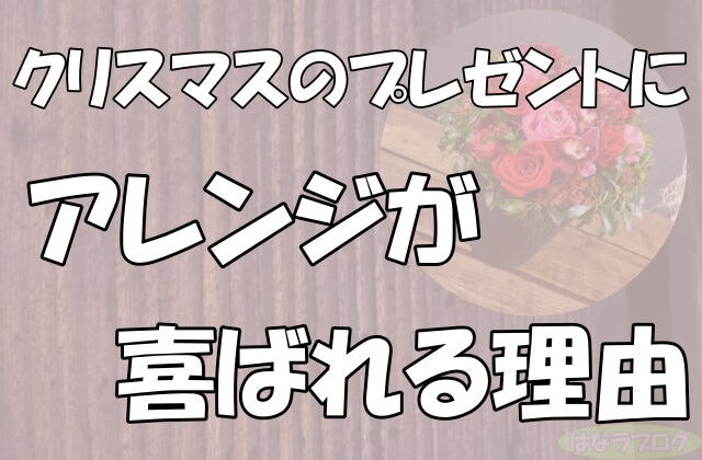 「クリスマスのプレゼントにアレンジが喜ばれる理由」の文字