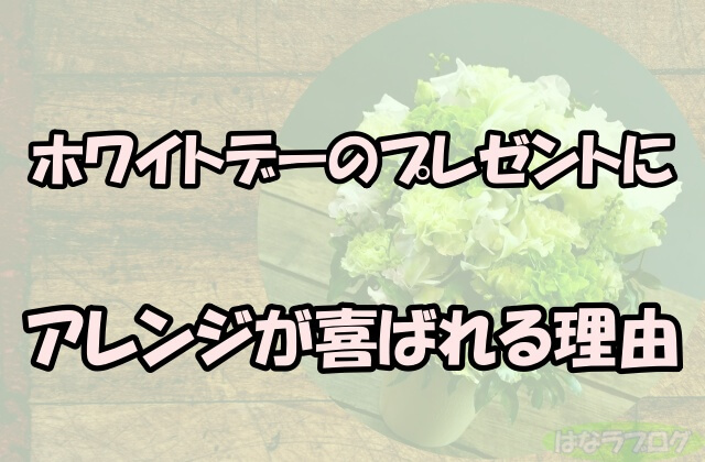 「ホワイトデーのプレゼントにアレンジが喜ばれる理由」の文字