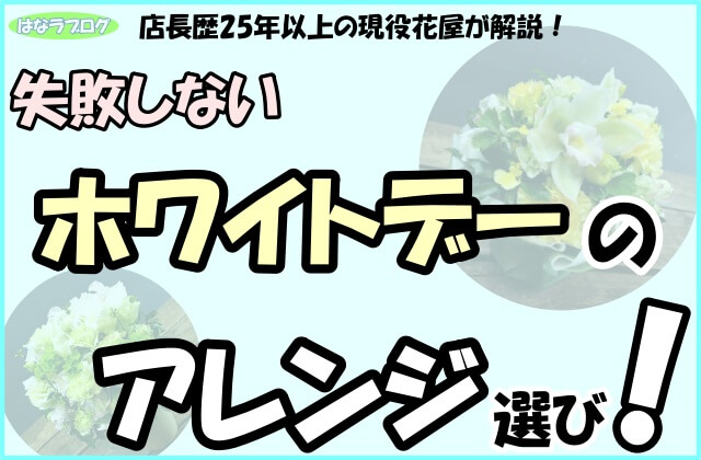 「店長歴25年以上の現役花屋が解説！失敗しないホワイトデーのアレンジ選び！」の文字