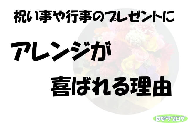 「祝い事や行事のプレゼントにアレンジが喜ばれる理由」の文字