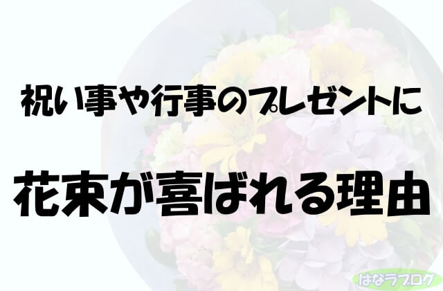 「祝い事や行事のプレゼントに花束が喜ばれる理由」の文字