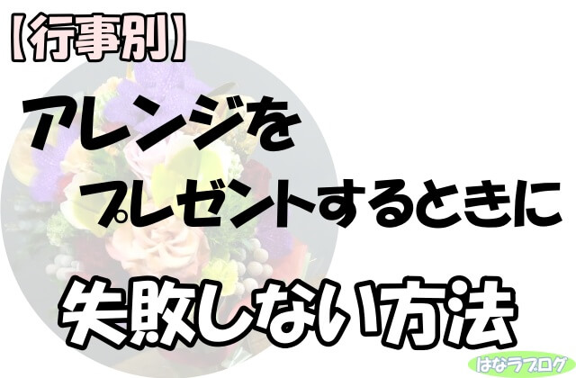 「【行事別】アレンジをプレゼントするときに失敗しない方法」の文字