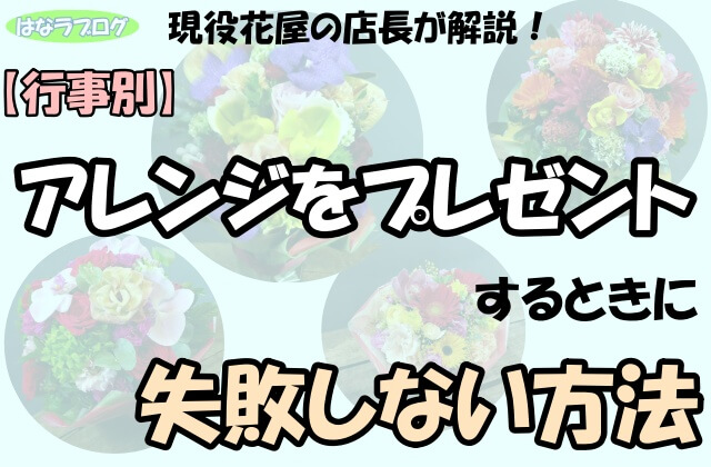 「現役花屋の店長が紹介！【行事別】アレンジをプレゼントするときに失敗しない方法」の文字