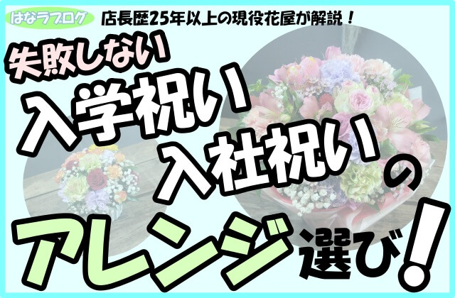 「店長歴25年以上の現役花屋が解説！失敗しない,入学祝い,入社祝いのアレンジ選び！」の文字